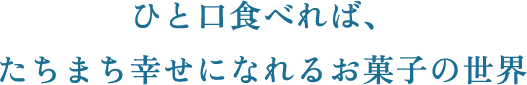 ひと口食べれば、たちまち幸せになれるお菓子の世界