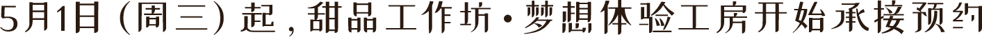 5月1日（周三）起，甜品工作坊・梦想体验工房开始承接预约