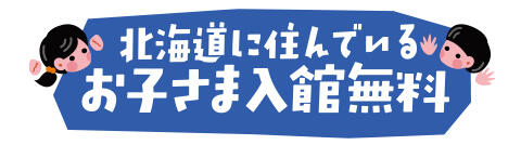 北海道に住んでいるお子さまの入館料無料