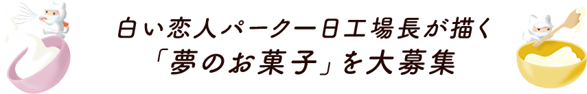 白い恋人パーク一日工場長が描く「夢のお菓子」を大募集