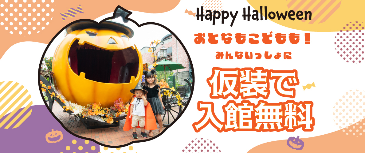 Happy Halloween おとなもこどもも!みんないっしょに 仮装で入館無料