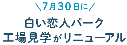 7月30日に 白い恋人パーク工場見学がリニューアル