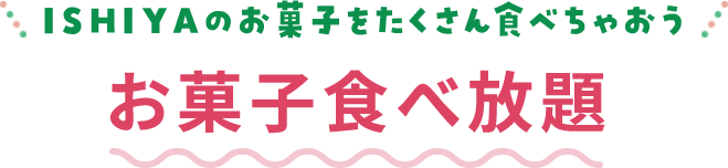 ISHIYAのお菓子をたくさん食べちゃおう！お菓子食べ放題