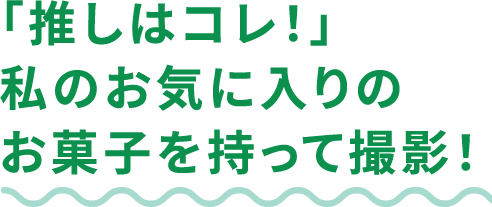 「推しはコレ！」私のお気に入りのお菓子を持って撮影！